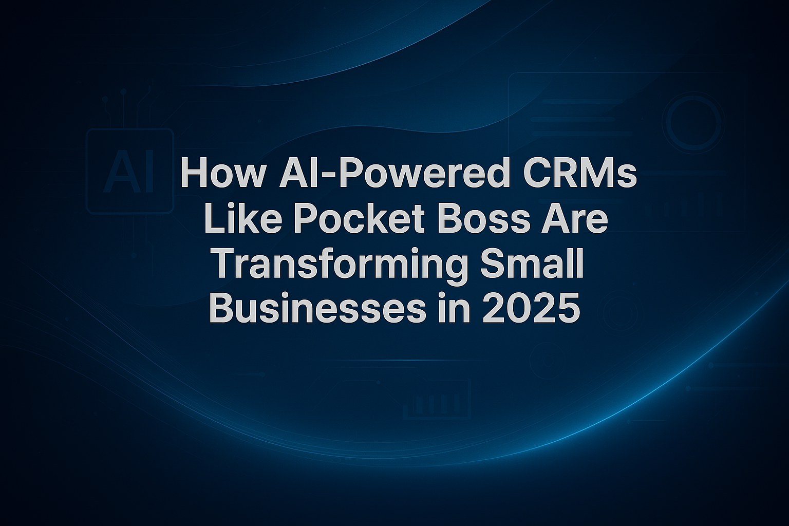How AI-Powered CRMs Like Pocket Boss Are Transforming Small Businesses in 2025